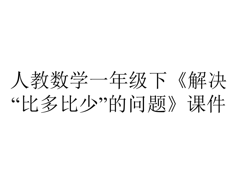 人教数学一年级下《解决“比多比少”的问题》课件.ppt_第1页