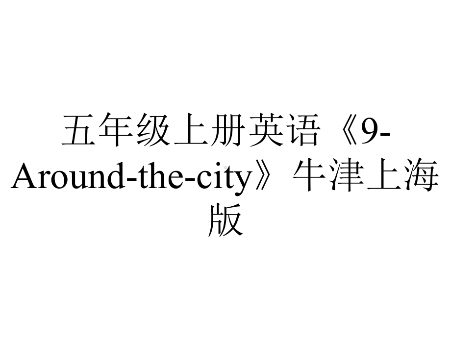 五年级上册英语《9Aroundthecity》牛津上海版.ppt_第1页