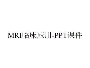 MRI临床应用-课件.ppt