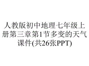 人教版初中地理七年级上册第三章第1节多变的天气课件(共26张).ppt