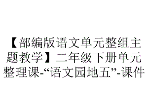 （部编版语文单元整组主题教学）二年级下册单元整理课-“语文园地五”-课件.pptx