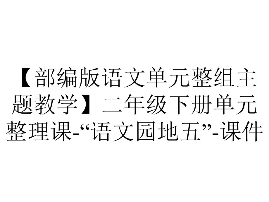 （部编版语文单元整组主题教学）二年级下册单元整理课-“语文园地五”-课件.pptx_第1页