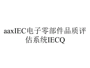 aaxIEC电子零部件品质评估系统IECQ.ppt