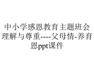 中小学感恩教育主题班会理解与尊重父母情养育恩课件-2.ppt