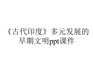 《古代印度》多元发展的早期文明课件.pptx