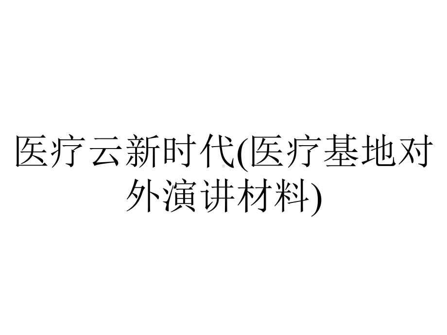 医疗云新时代(医疗基地对外演讲材料).pptx_第1页