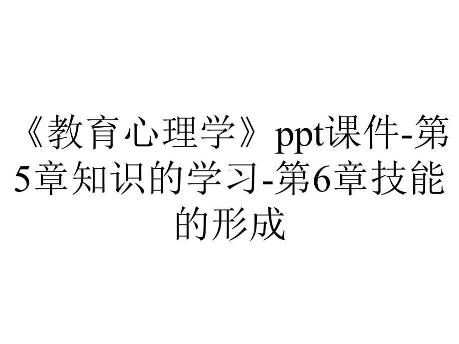 《教育心理学》ppt课件-第5章知识的学习-第6章技能的形成.ppt_第1页