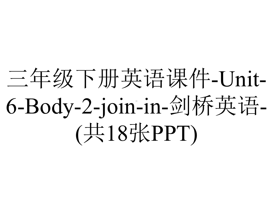 三年级下册英语课件-Unit-6-Body-2-join-in-剑桥英语-(共18张PPT).ppt-(课件无音视频)_第1页