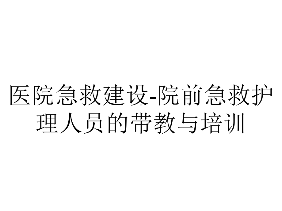 医院急救建设-院前急救护理人员的带教与培训.ppt_第1页