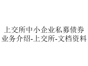 上交所中小企业私募债券业务介绍-上交所-文档资料.ppt