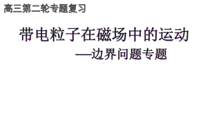 高三物理复习：带电粒子在磁场中的运动边界问题专题课件.pptx