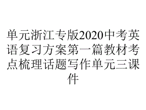 单元浙江专版2020中考英语复习方案第一篇教材考点梳理话题写作单元三课件.pptx