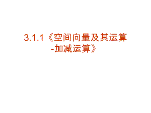 新课标高中数学人教版选修21课件（数学）311《空间向量及其运算加减运算》课件(选修21).ppt