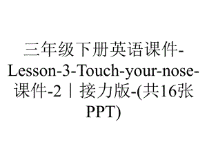 三年级下册英语课件-Lesson-3-Touch-your-nose-课件-2｜接力版-(共16张PPT).ppt-(课件无音视频)