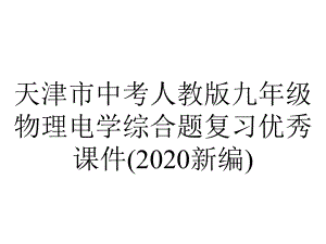 天津市中考人教版九年级物理电学综合题复习优秀课件(2020新编).ppt