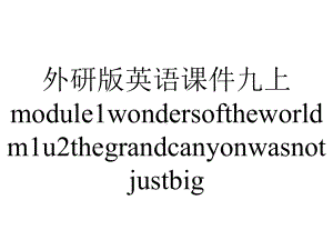 外研版英语课件九上module1wondersoftheworldm1u2thegrandcanyonwasnotjustbig.(30张ppt).ppt--（课件中不含音视频）