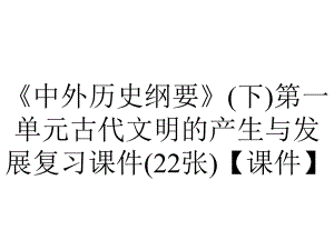 《中外历史纲要》(下)第一单元古代文明的产生与发展复习课件(22张)（课件）.ppt