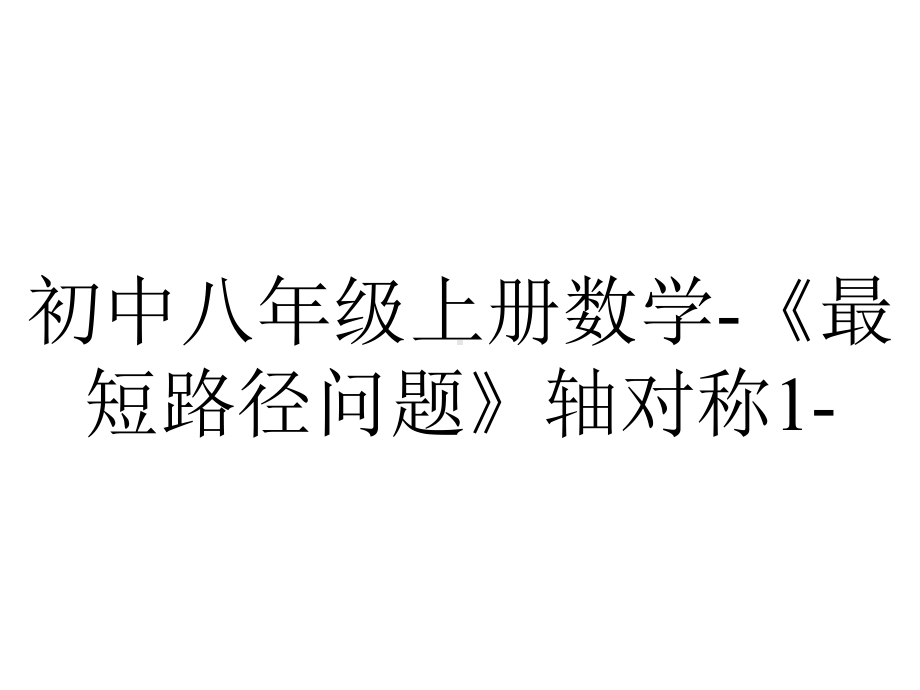 初中八年级上册数学-《最短路径问题》轴对称1-.pptx_第1页