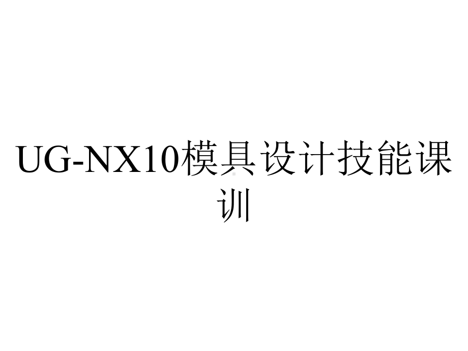 UG-NX10模具设计技能课训.pptx_第1页