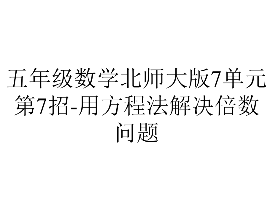 五年级数学北师大版7单元第7招用方程法解决倍数问题.ppt_第1页