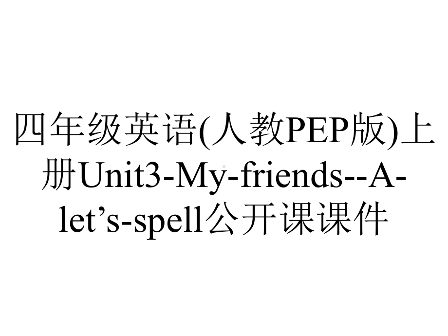 四年级英语(人教PEP版)上册Unit3-My-friends-A-let’s-spell公开课课件.ppt（无音视频素材）_第1页