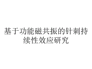 基于功能磁共振的针刺持续性效应研究.ppt