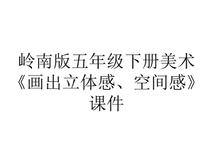 岭南版五年级下册美术《画出立体感、空间感》课件.ppt