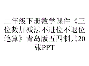 二年级下册数学课件《三位数加减法不进位不退位笔算》青岛版五四制共20张.ppt