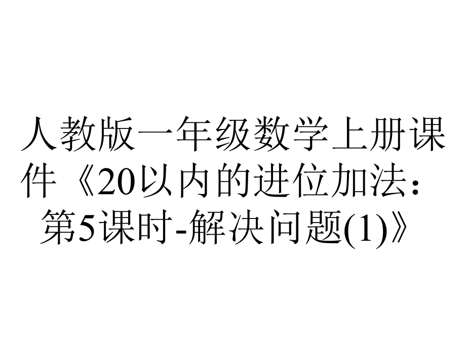 人教版一年级数学上册课件《20以内的进位加法：第5课时解决问题》.ppt_第1页