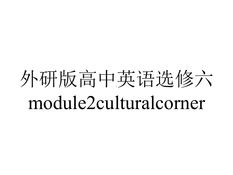 外研版高中英语选修六module2culturalcorner.pptx--（课件中不含音视频）--（课件中不含音视频）_第1页