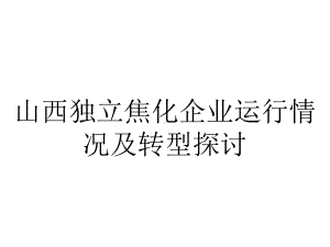 山西独立焦化企业运行情况及转型探讨.ppt