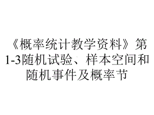 《概率统计教学资料》第1-3随机试验、样本空间和随机事件及概率节.ppt