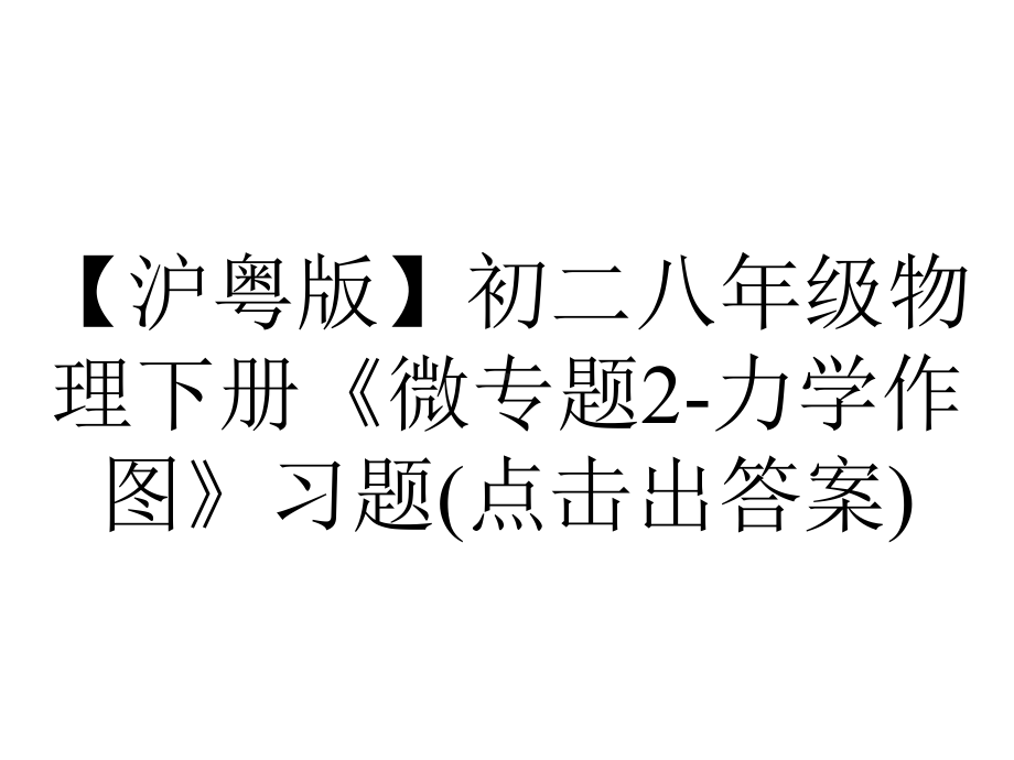 （沪粤版）初二八年级物理下册《微专题2-力学作图》习题(点击出答案).ppt_第1页