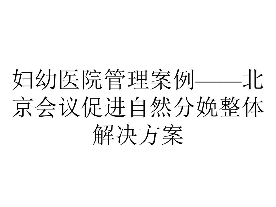 妇幼医院管理案例-北京会议促进自然分娩整体解决方案.pptx_第1页