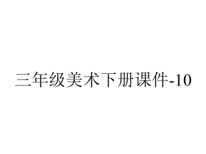 三年级美术下册课件-10.-拼泥板4-湘美版.pptx