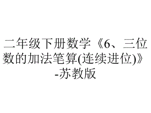 二年级下册数学《6、三位数的加法笔算(连续进位)》苏教版.ppt