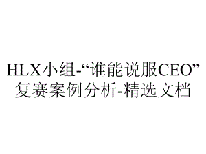 HLX小组-“谁能说服CEO”复赛案例分析-精选文档.pptx