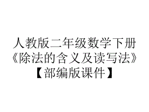 人教版二年级数学下册《除法的含义及读写法》（部编版课件）.pptx