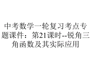 中考数学一轮复习考点专题课件：第21课时锐角三角函数及其实际应用-2.pptx