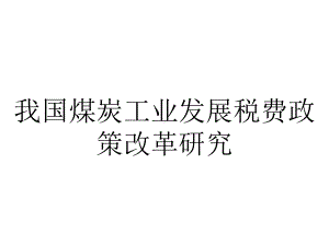 我国煤炭工业发展税费政策改革研究.ppt