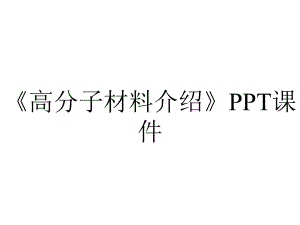 《高分子材料介绍》课件.ppt