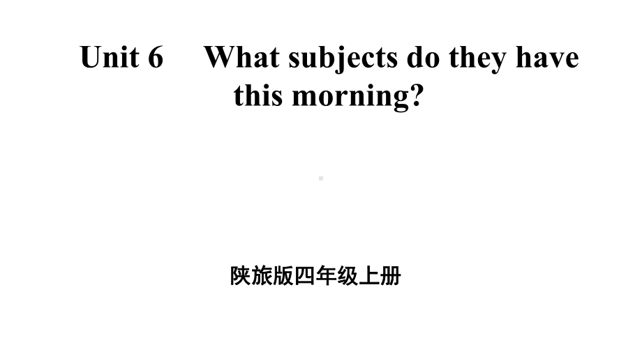 小学英语四年级上册unit6whatsubjectdotheyhavethismroning单元课件(陕旅版).ppt--（课件中不含音视频）_第1页