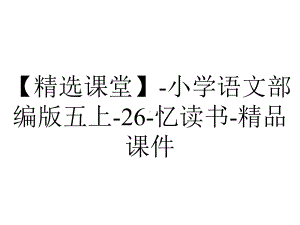 （精选课堂）-小学语文部编版五上-26-忆读书-精品课件.pptx