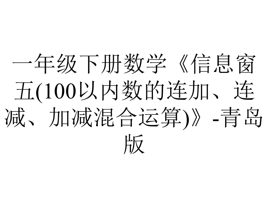 一年级下册数学《信息窗五(100以内数的连加、连减、加减混合运算)》-青岛版.ppt_第1页