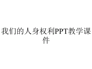 我们的人身权利PPT教学课件.ppt