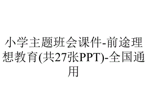 小学主题班会课件-前途理想教育(共27张PPT)-全国通用.ppt