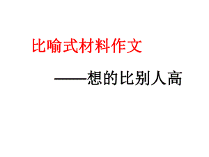 比喻式作文材料-想得比别人高课件.ppt