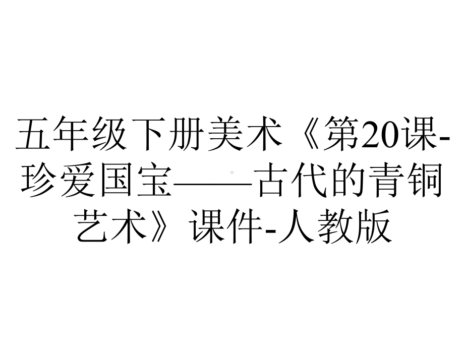 五年级下册美术《第20课珍爱国宝-古代的青铜艺术》课件人教版-2.ppt_第1页