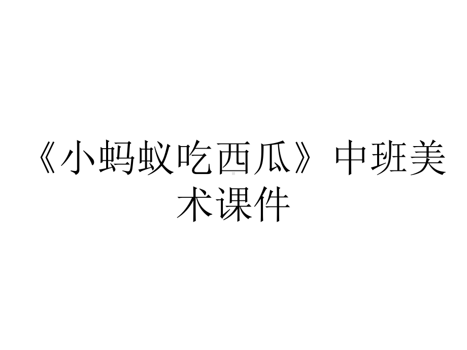 《小蚂蚁吃西瓜》中班美术课件.pptx_第1页