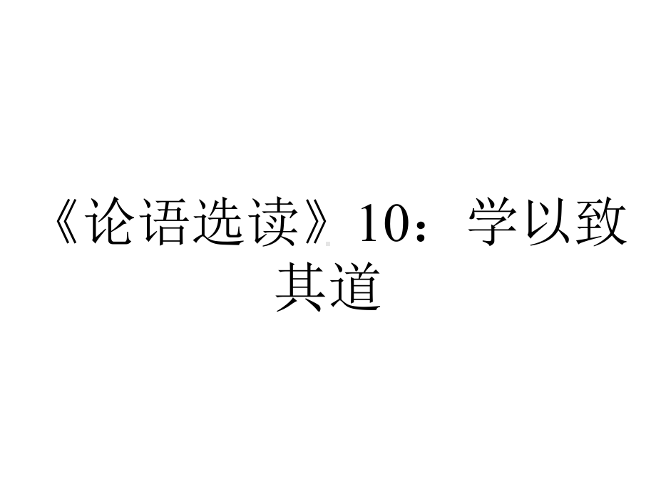 《论语选读》10：学以致其道.ppt_第1页